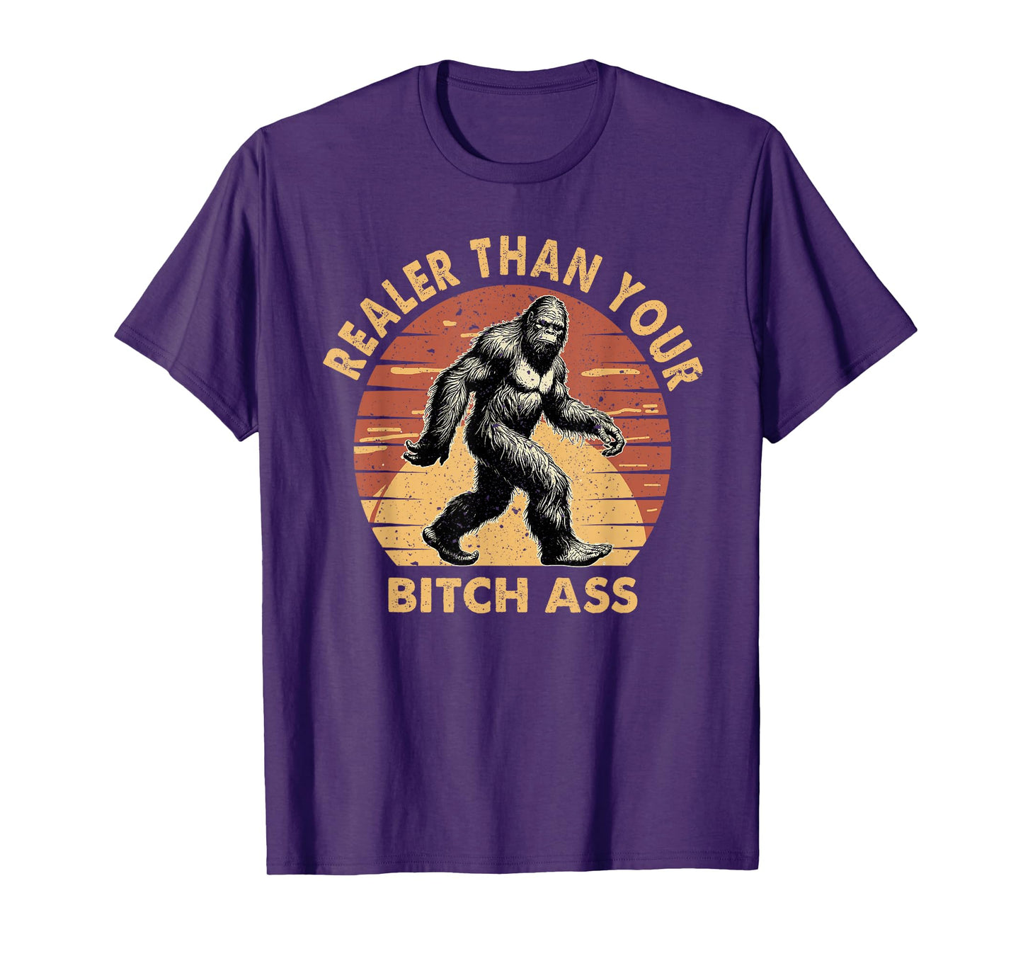 Bigfoot Realer Than Your Bitch Ass Sasquatch Funny Joke T-Shirt