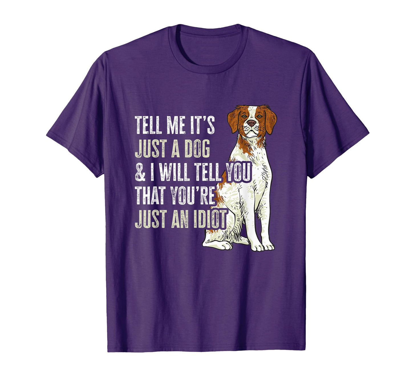 Brittany Spaniel Tell Me It's Just A Dog Brittany T-Shirt
