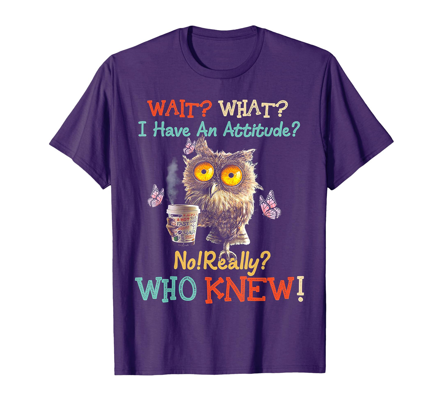 Wait What I Have An Attitude Owl No Really Who Knew T-Shirt