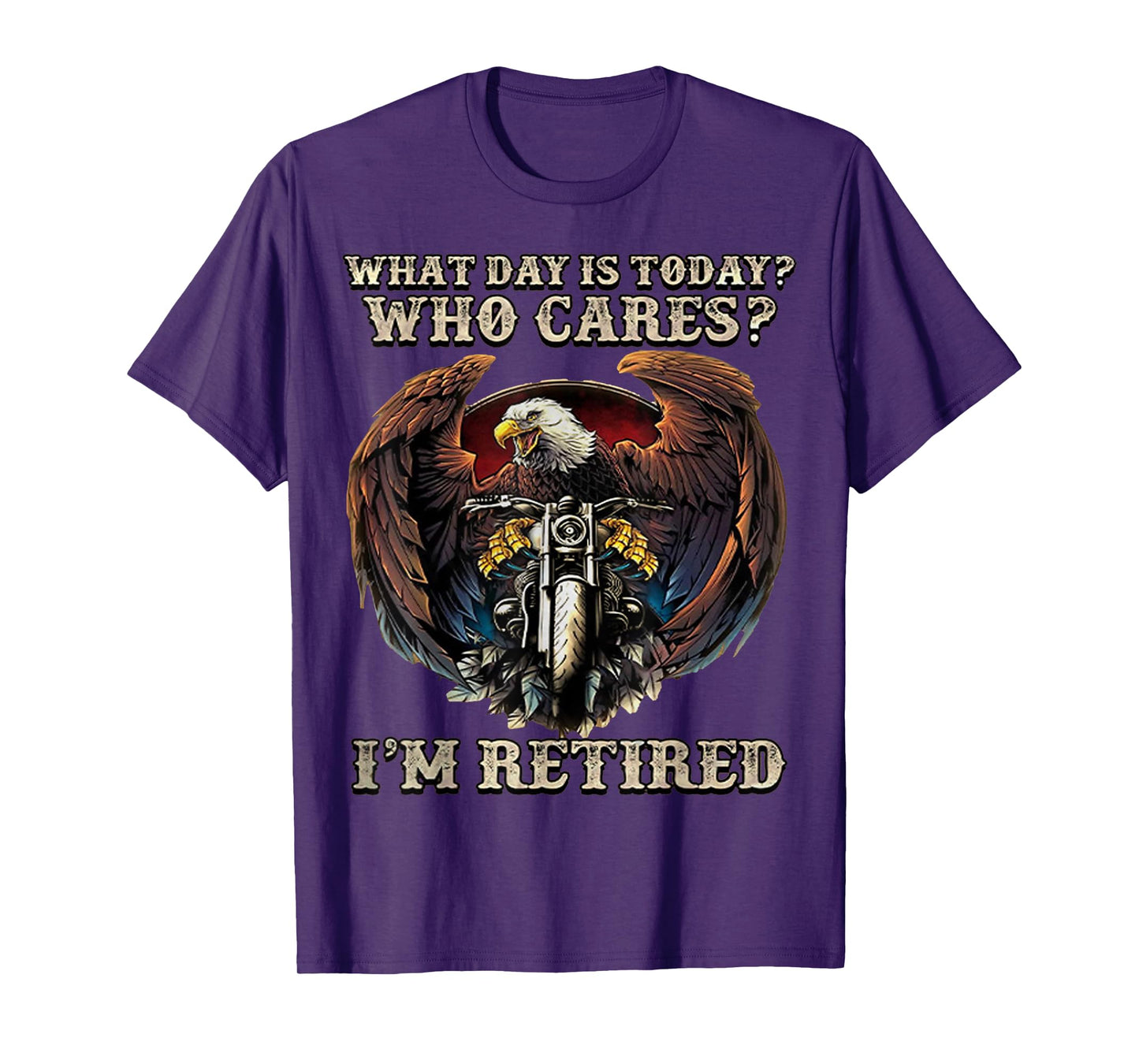 What Day Is Today Who Cares I'm Retired - Eagle - Motorcycle T-Shirt