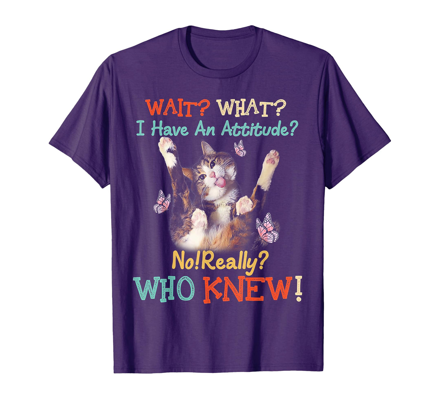 Wait What Cat I Have An Attitude No Really Who Knew Men Women T-Shirt