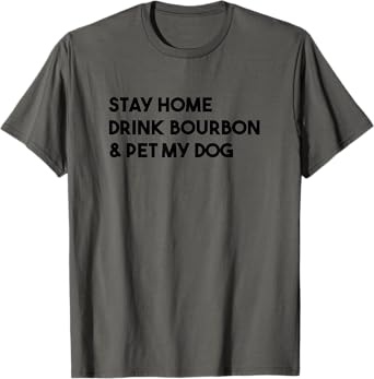 Stay Home Drink Bourbon And Pet My Dog Funny T-Shirt for Men Women