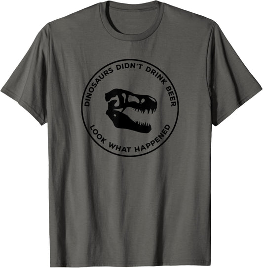 Dinosaurs Didn't Drink Beer Look What Happened T-Shirt