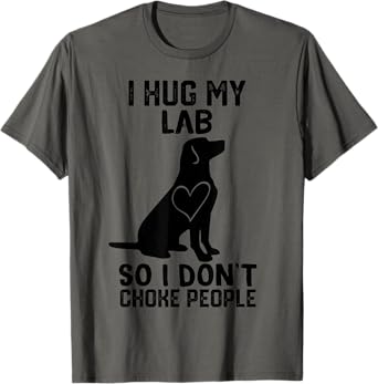 i Hug My lab So I Dont Choke People T-Shirt