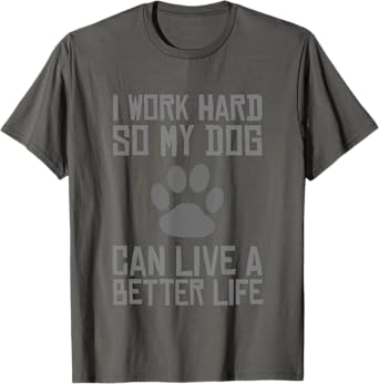I Work Hard So My Dog Can Live A Better Life Funny T-shirt T-Shirt for Men Women Girls Kids