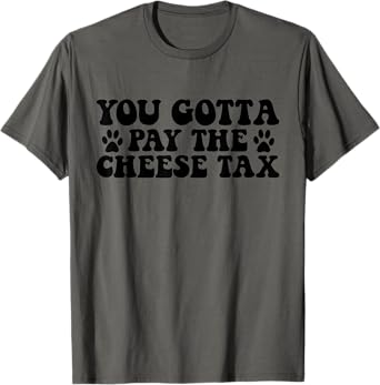 You Gotta Pay The Cheese Tax Funny Pet Dog Cheese Tax T-Shirt