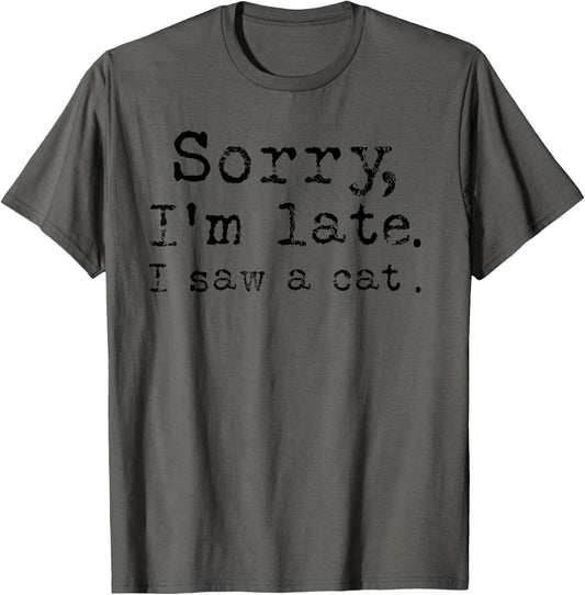 Sorry I'm late I saw a cat T-Shirt