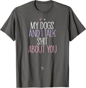 Funny My Dogs and I Talk Shit About You Funny Mom Gift Idea T-Shirt
