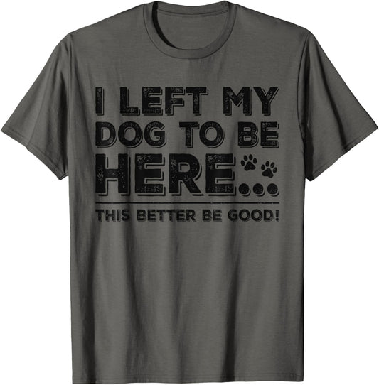 Left My Dog to Be Here This Better Be Good Vintage Dog Lover T-Shirt
