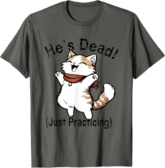 He's Dead Just Practicing Funny Cat T-Shirt
