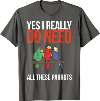 Yes I Really Do Need All These Parrots Funny Parrot Bird T-Shirt