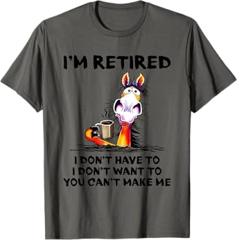 I don't want to I don't have to I'm retired horse funny T-Shirt