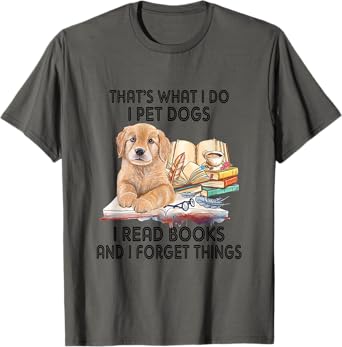 That's What I Do I Pet Dogs I Read Books And I Forget Things T-Shirt