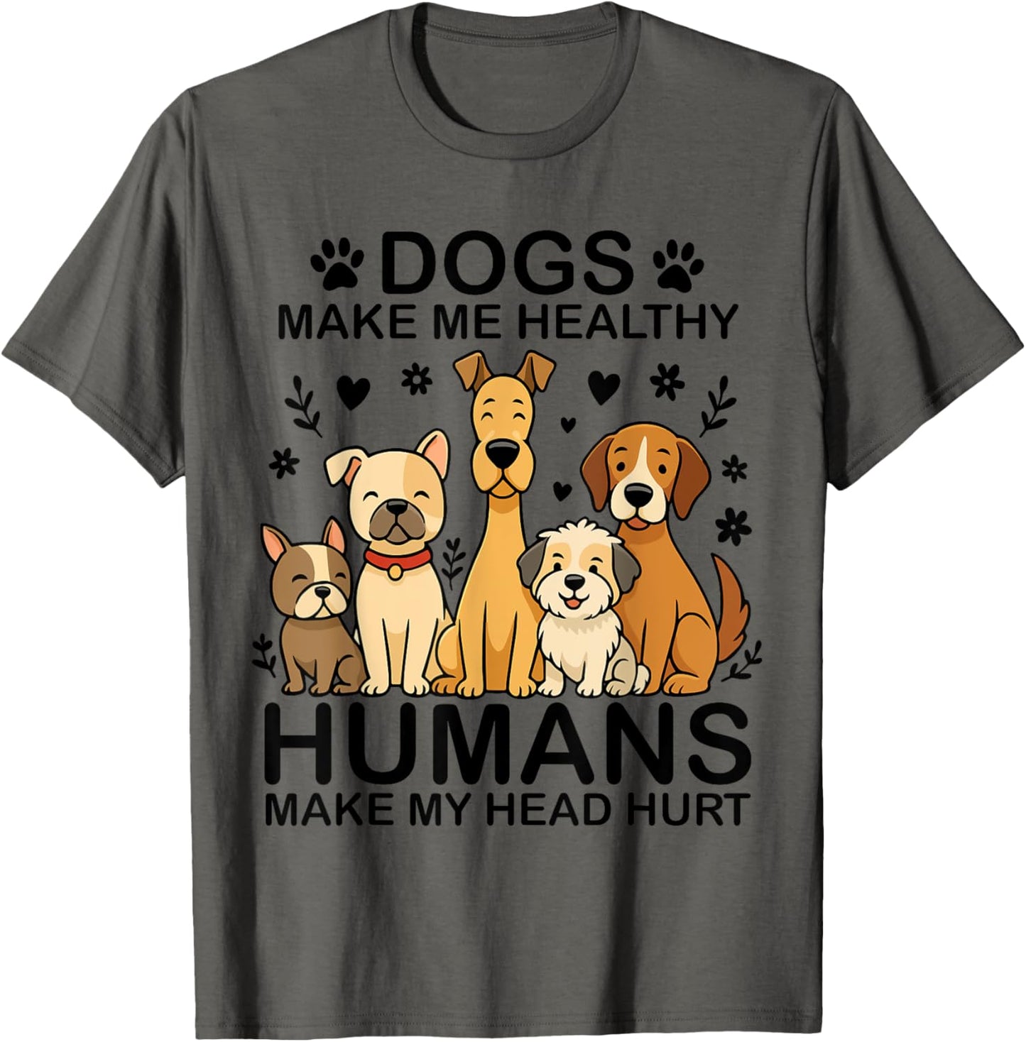 dogs make me healthy humans make my head hurt T-Shirt