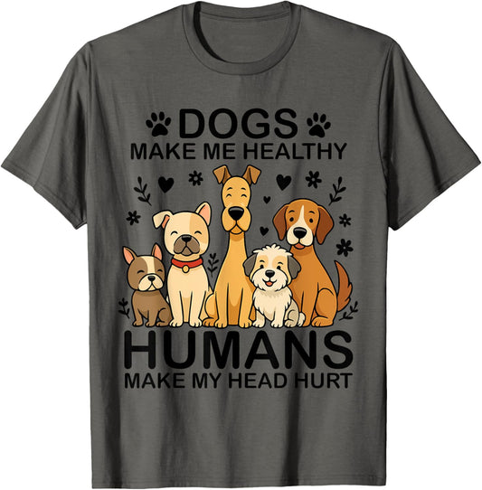 dogs make me healthy humans make my head hurt T-Shirt