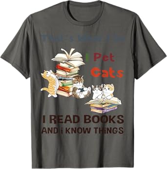 That’s What I Do I Pet Cats I Read Books And I Know Things T-Shirt