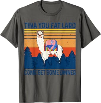 Funny Alpaca Tina You Fat Lard Come And Get Some Dinner T-Shirt