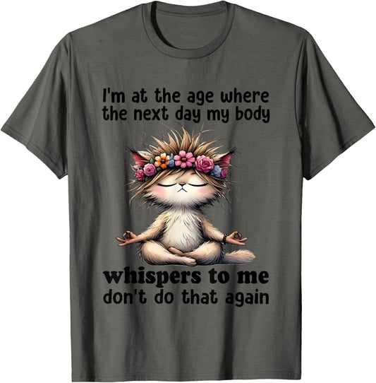 Cat I'm At A Age Where The Next Day My Body Whisper To Me T-Shirt