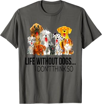 Life Without Dogs I Dont Think So Funny Dogs Lovers Gift T-Shirt