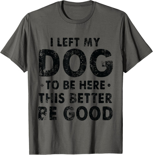 Retro I Left My Dog To Be Here This Better Be Good Funny T-Shirt