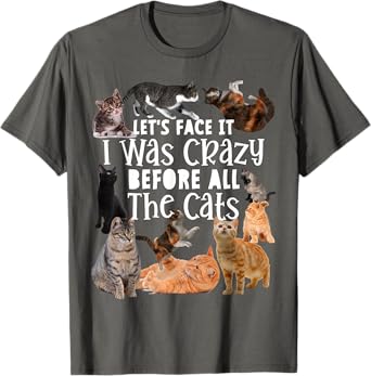 Let's Face It I Was Crazy Before The Cats Funny Gift T-Shirt