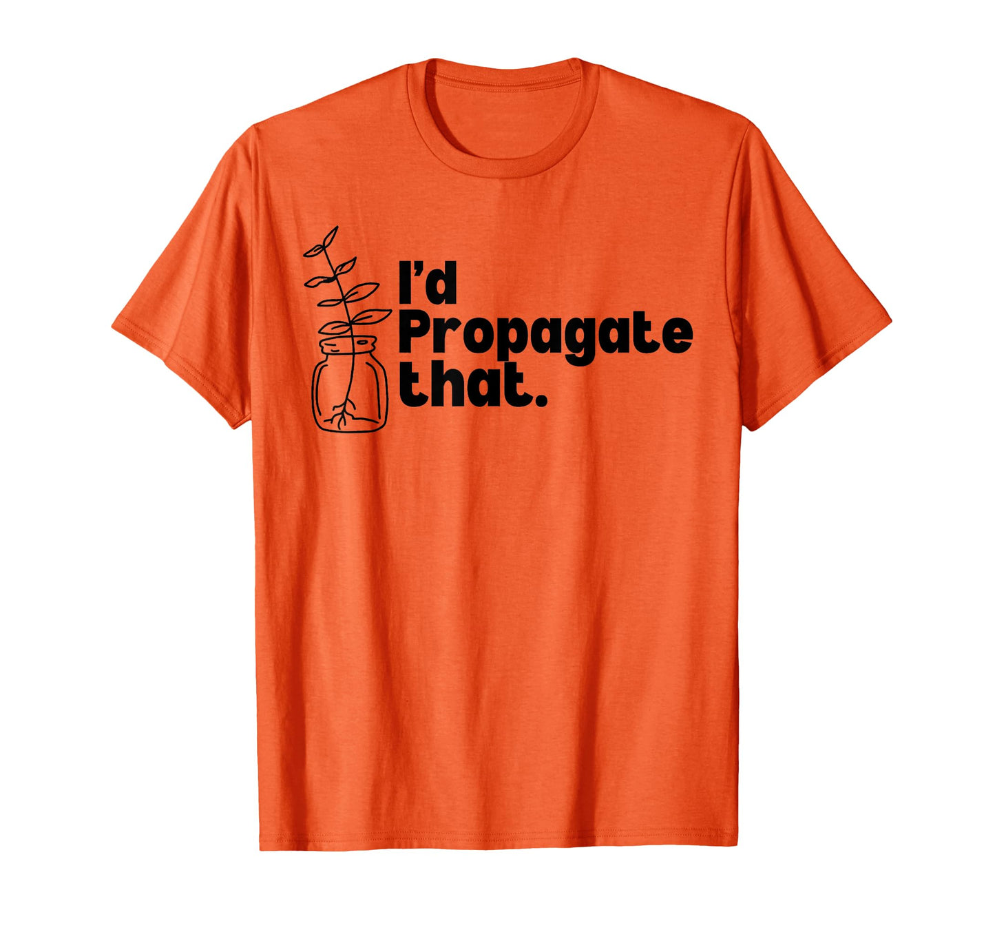 I'd Propagate That Funny Plant Lovers Gardeners Plan Quote T-Shirt