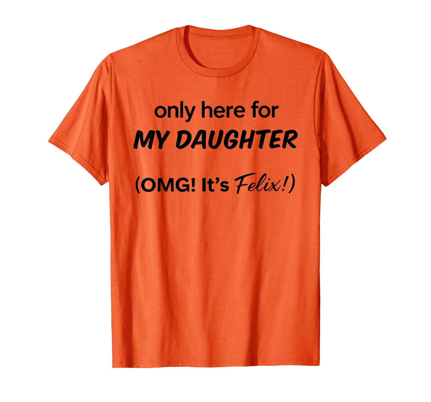 Only Here For My Daughter OMG It's Felix T-Shirt