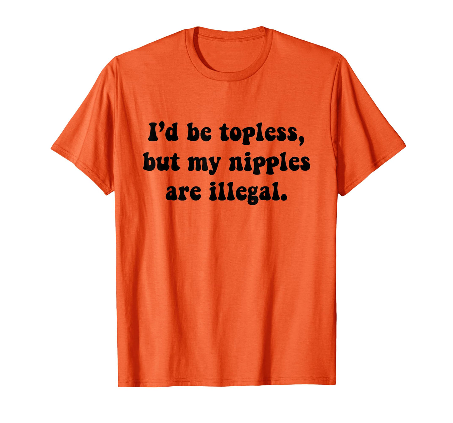 I'd Be Topless But My Nipple Are Illegal Funny Sarcasm Quote T-Shirt