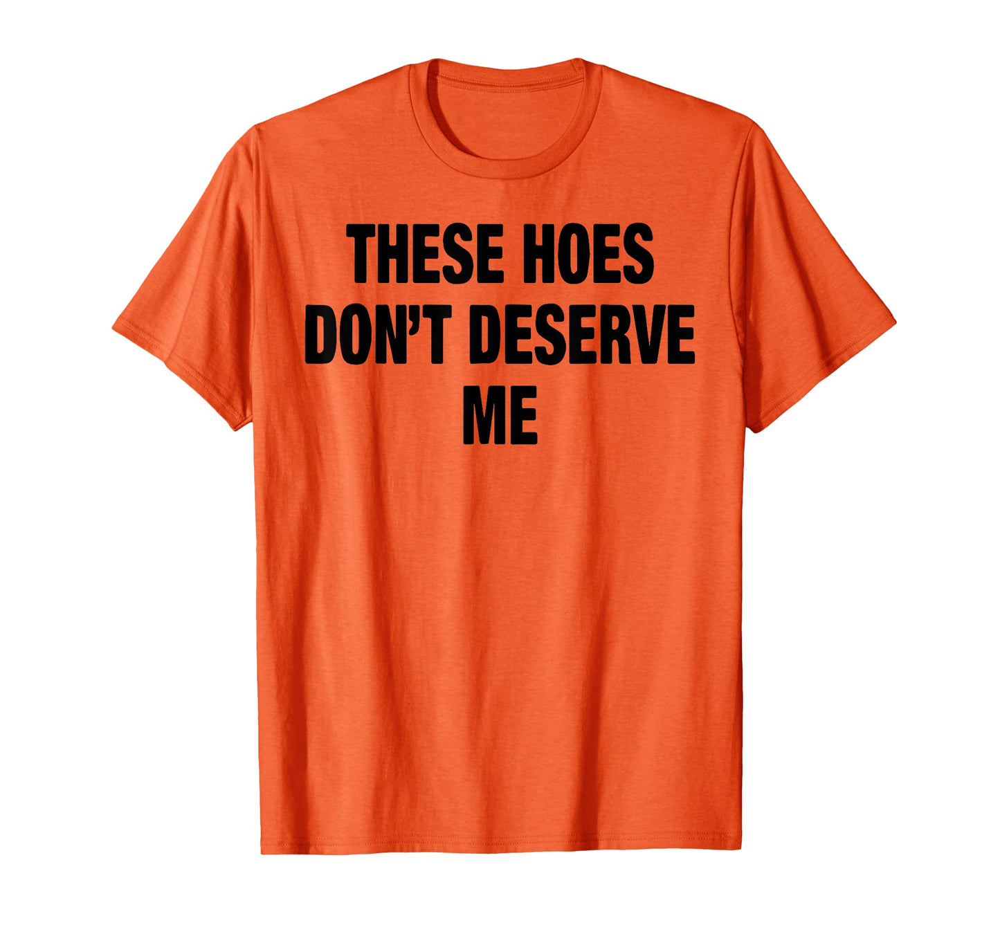These Hoes Don't Deserve Me T-Shirt