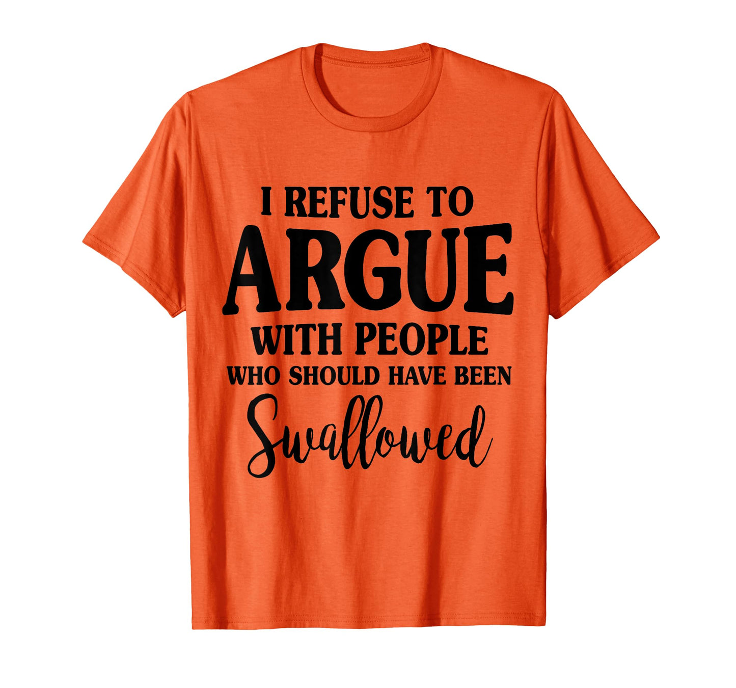 I Refuse To Argue With Peole Who Should Have Been Swallowed T-Shirt