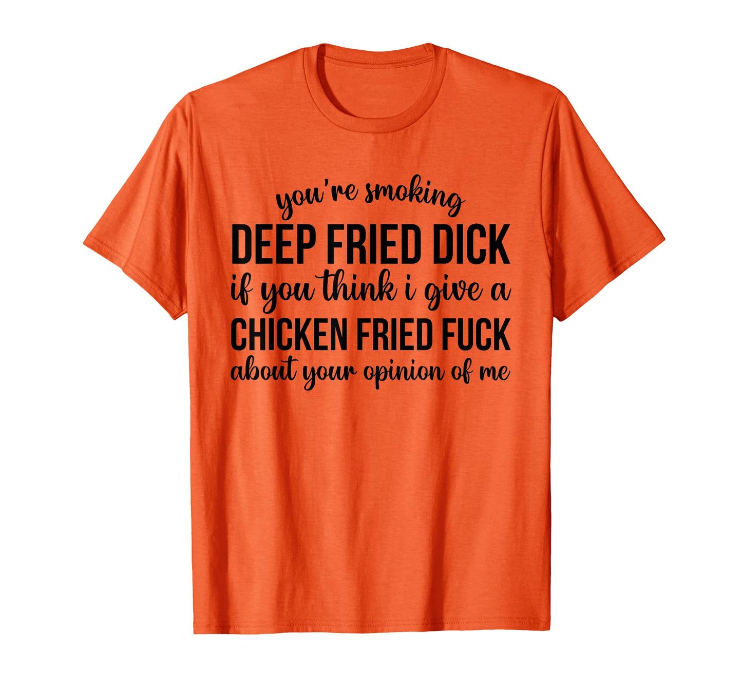 You're Smoking Deep Fried Dick If You Think I Give A Chicken T-Shirt