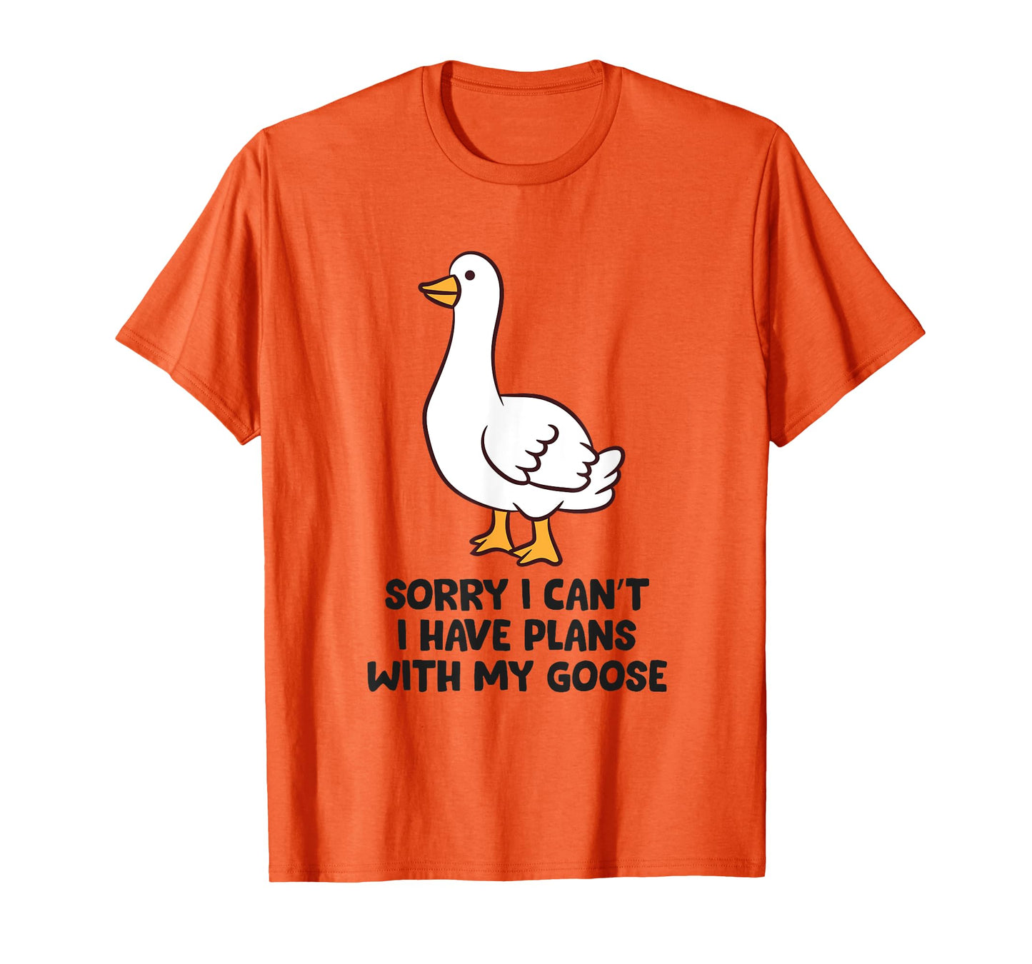 Sorry I Can't I Have Plans With My Goose T-Shirt