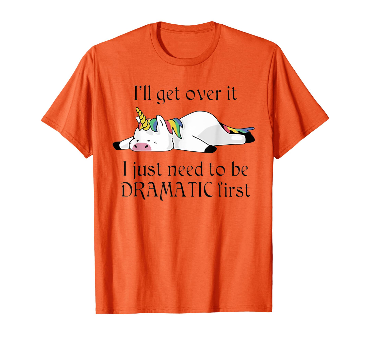 I'll Get Over It I Just Need To Be Dramatic First Unicorn T-Shirt