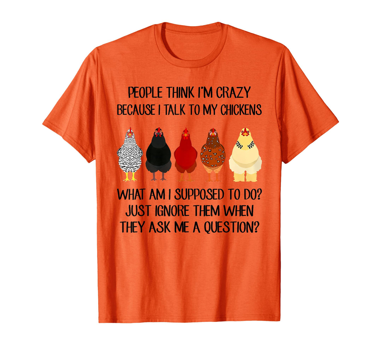 People think I'm crazy because I talk to my chickens T-Shirt