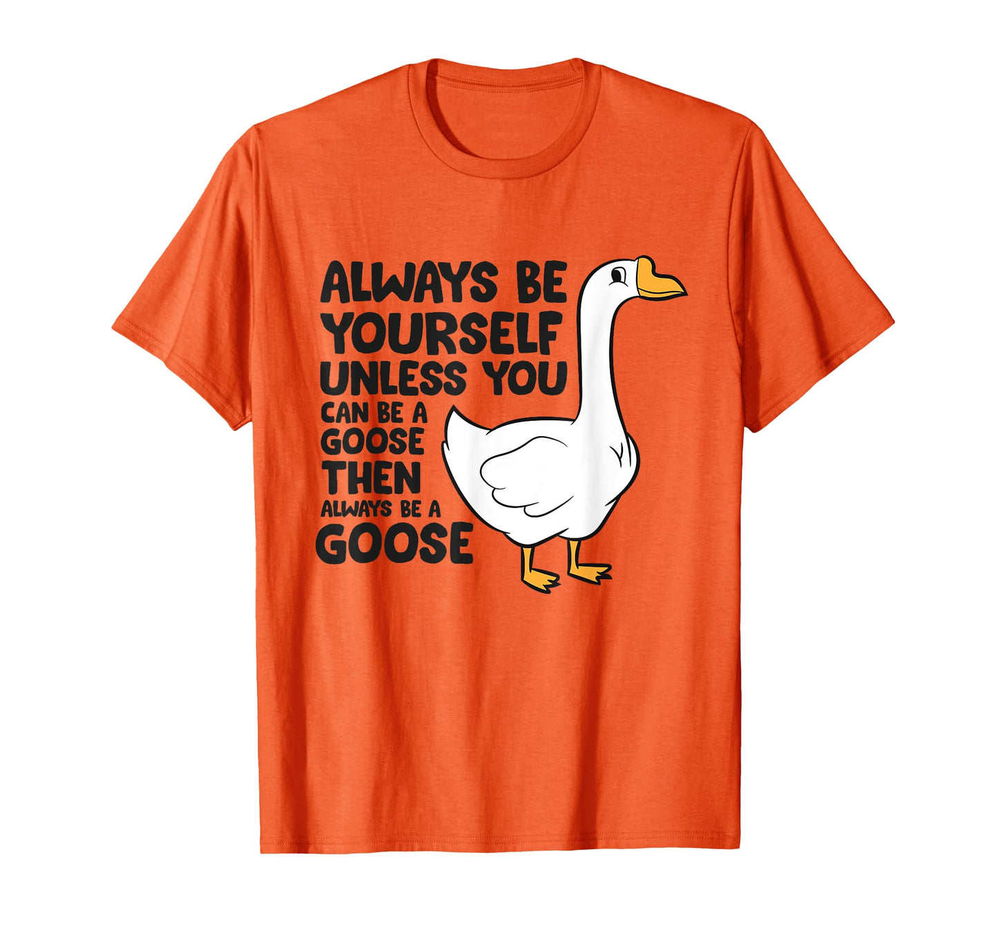 Goose Bird Always Be Yourself Unless You Can Be A Goose T-Shirt
