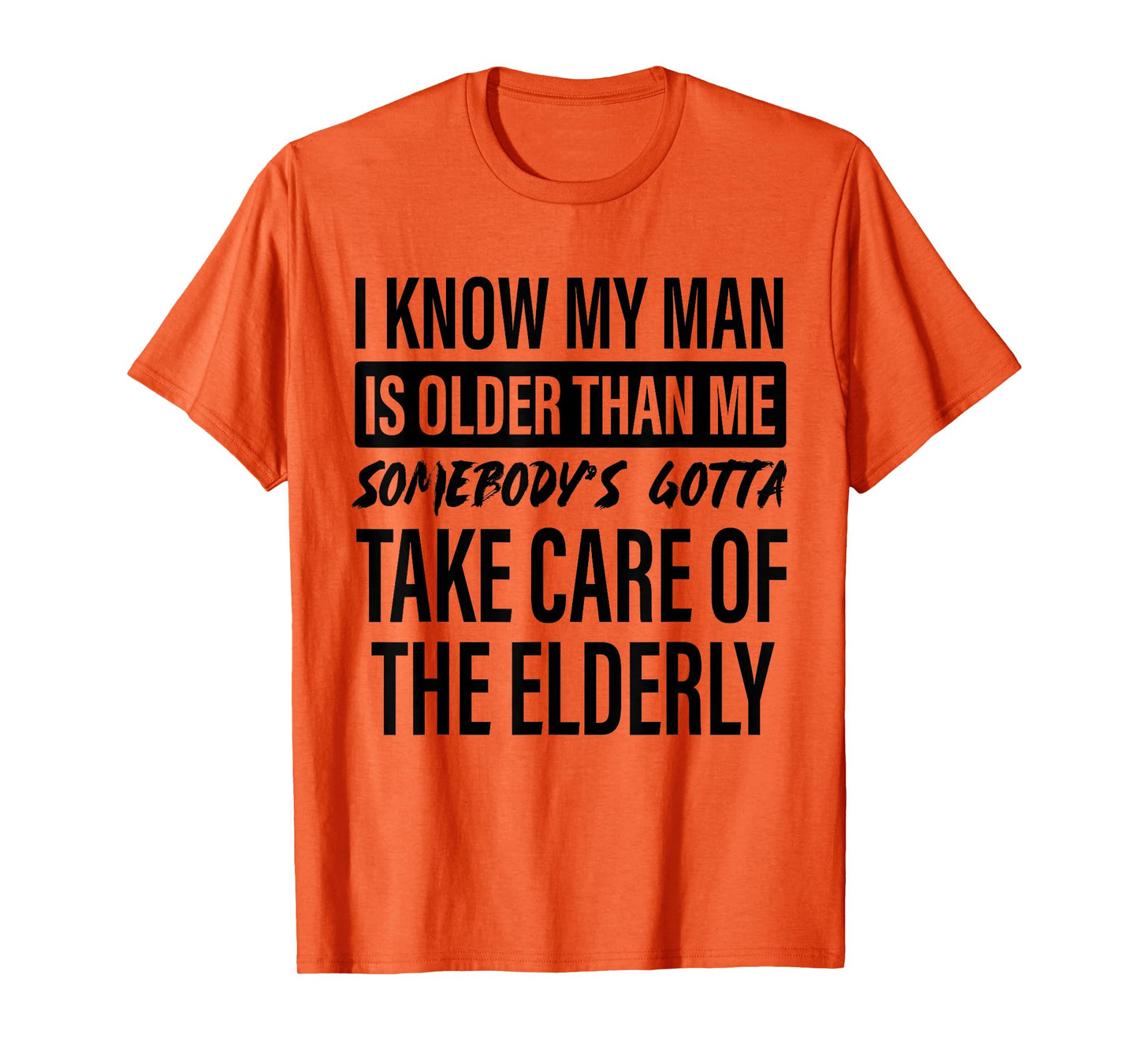 I Know My Man is Older Than Me Somebody's Gotta Take Care T-Shirt