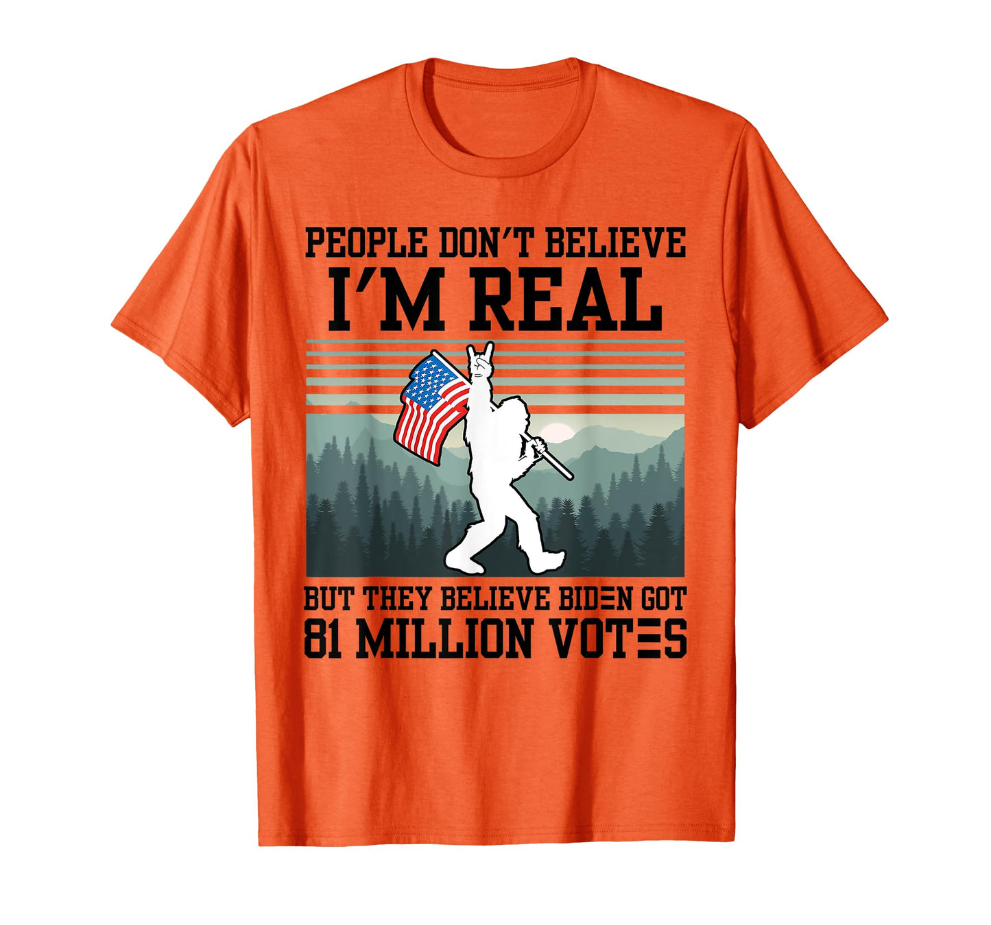People Don't Believe I'm Real But They Believe Biden Bigfoot T-Shirt