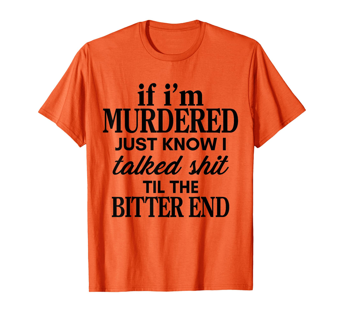 If I'm Murdered Just Know I Talked Shit Til The Bitter End T-Shirt