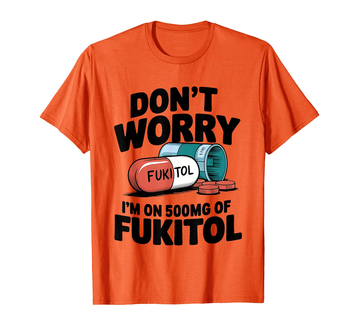Don't Worry Fukitol I'm On 500mg Of Fukitol Funny Medication T-Shirt