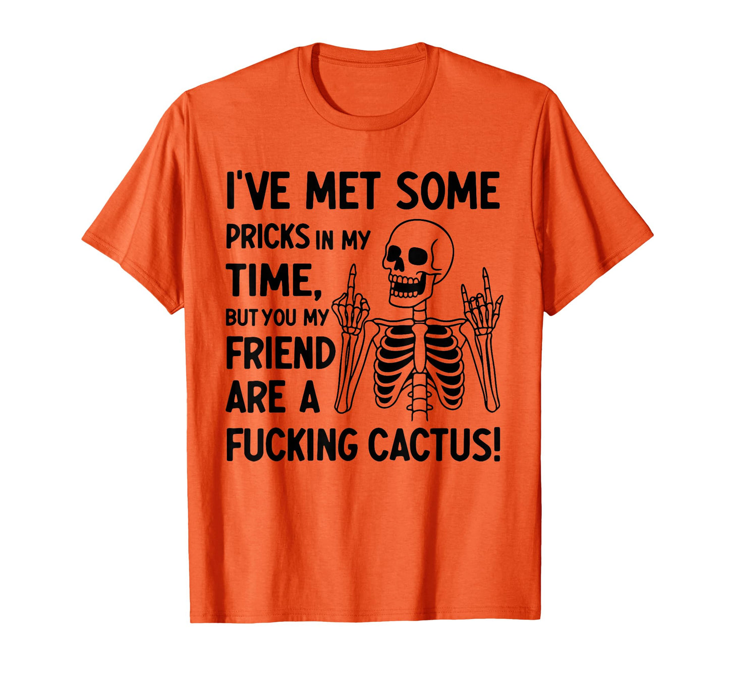 I've Met Some Pricks in My Time But You My Friend T-Shirt