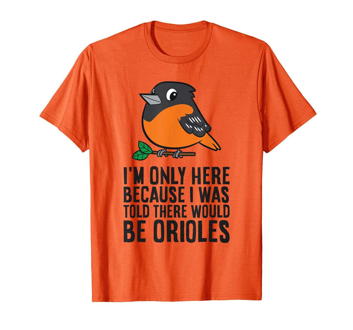 I'm Just Here Because I Was Told There Would Be Orioles T-Shirt