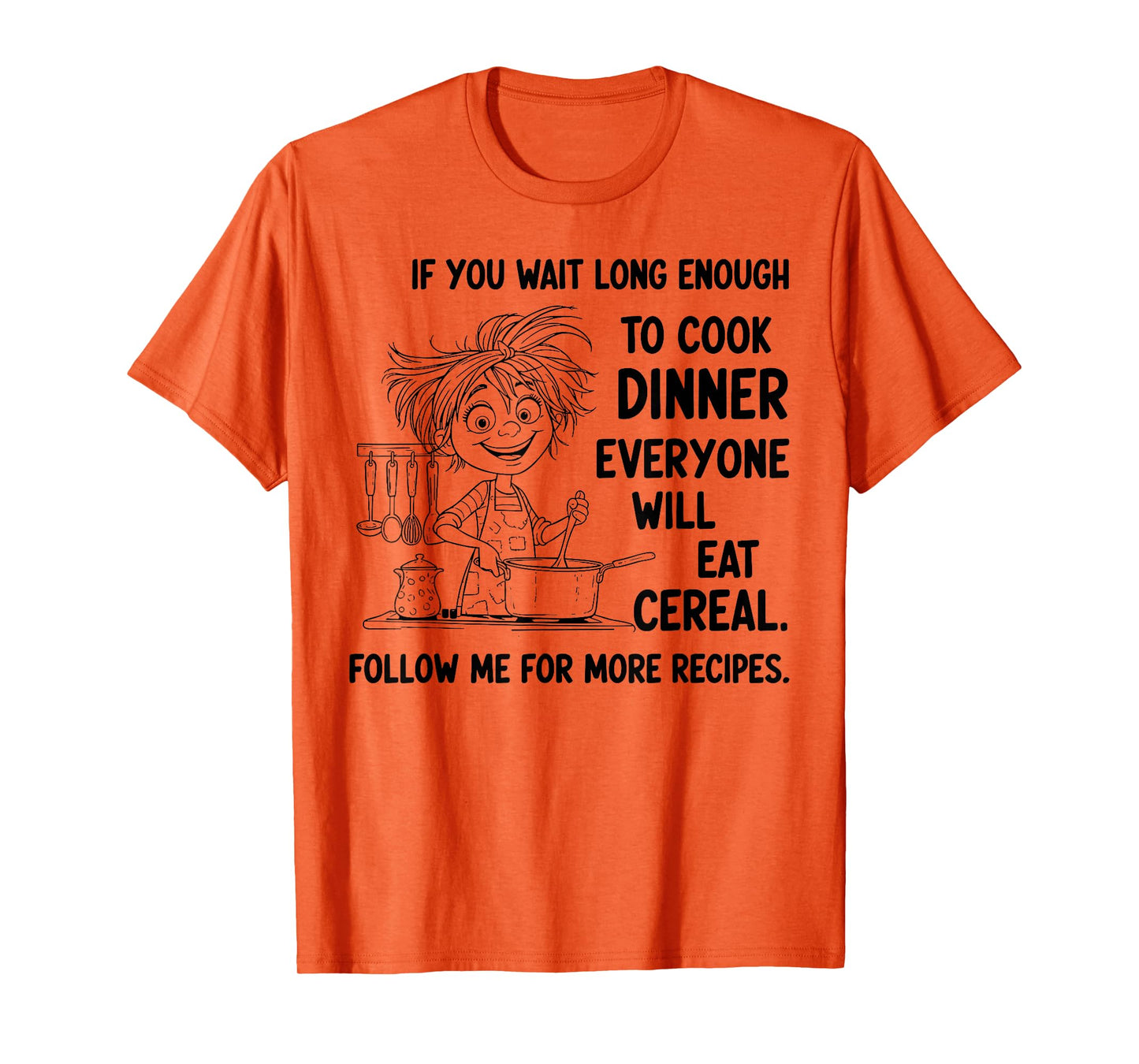 If You Wait Long Enough to Cook Dinner Everyone Will Eat T-Shirt