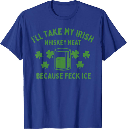 Take My Irish Whiskey Neat Because Feck Ice Funny St Paddys T-Shirt - T-Shirt | Royal