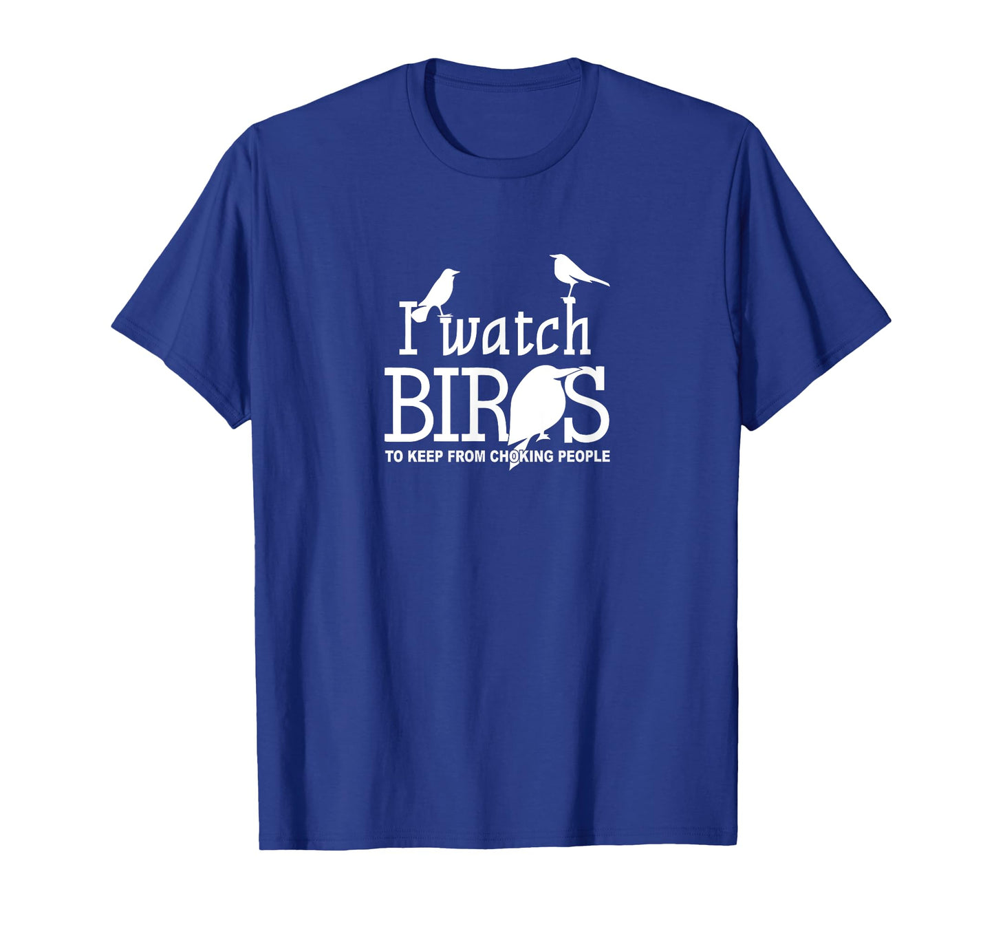 I Watch Birds To Keep From Choking People - Bird Nerd Gifts T-Shirt