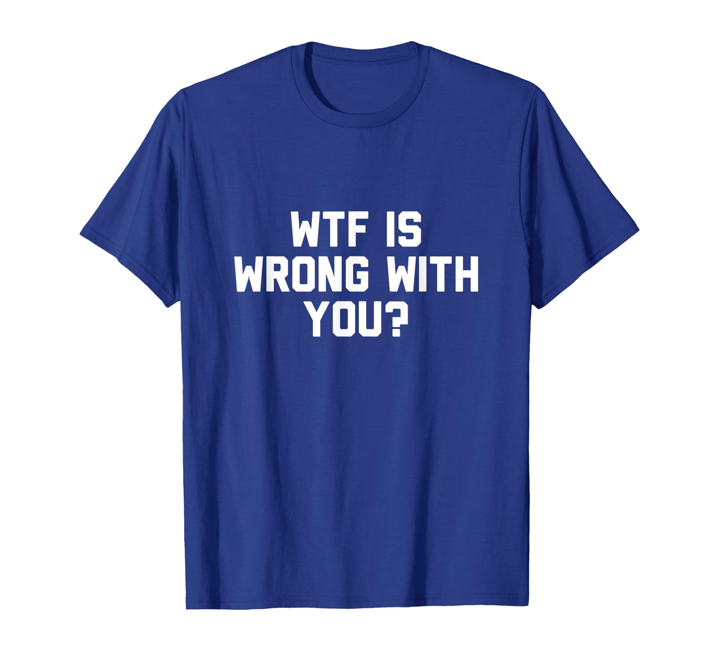 Wtf Is Wrong With You T-Shirt