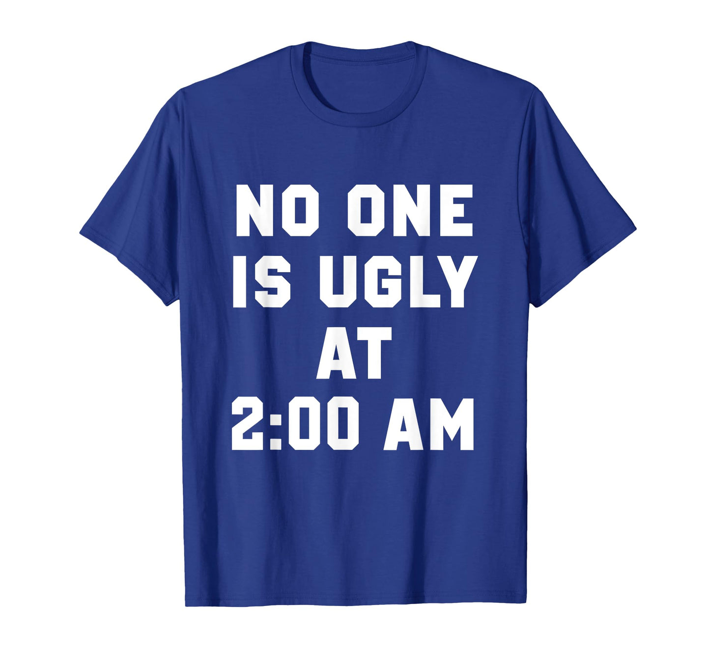 No One is Ugly at 2AM Funny Humor Quote T-Shirt