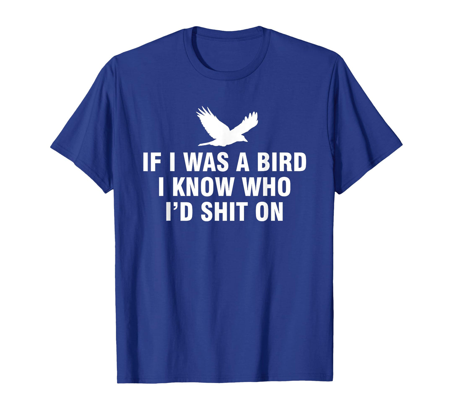If I Was A Bird I Know Who I’d Shit On T-Shirt
