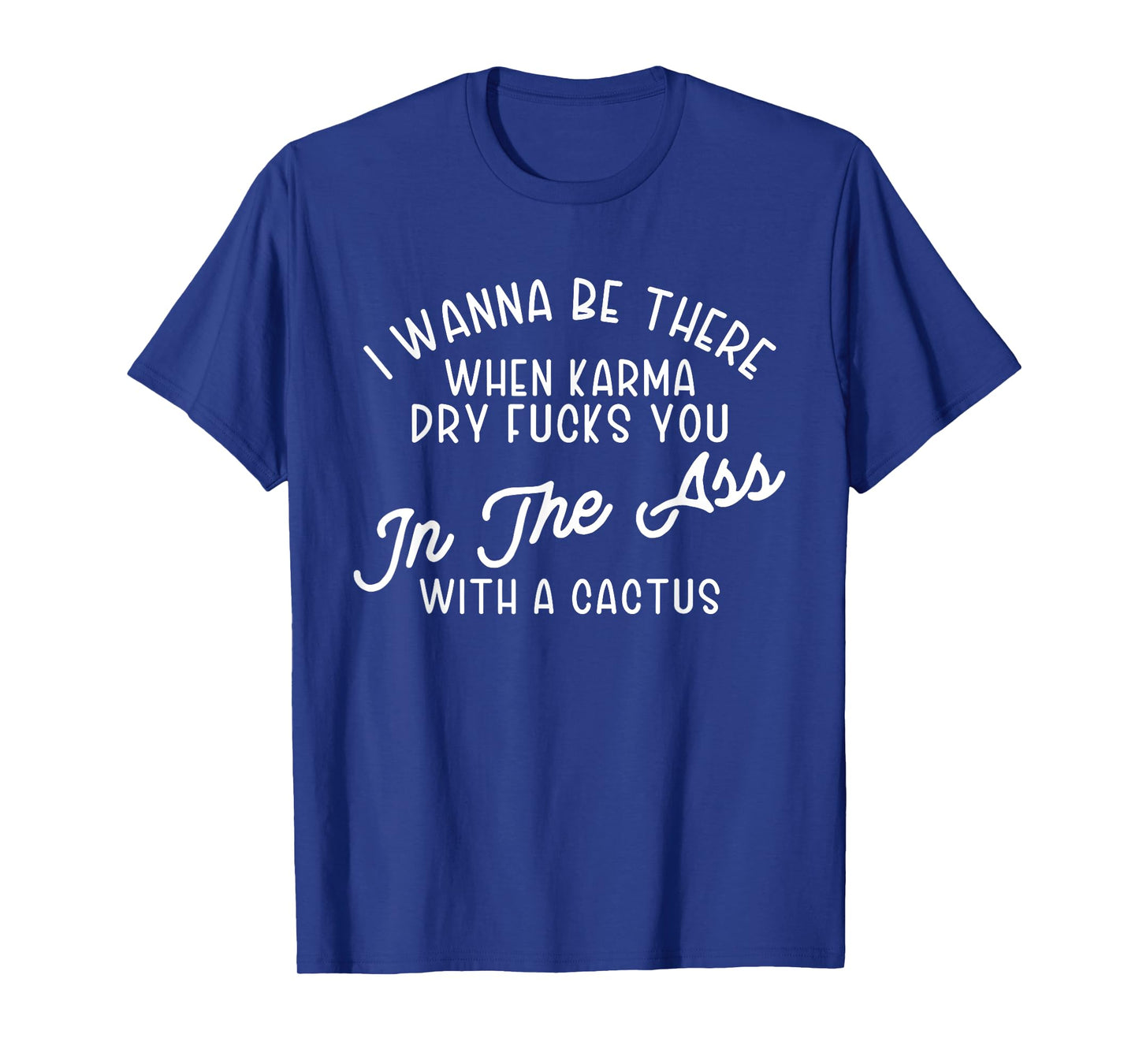 I Wanna Be There When Karma Dry F@@cks You Funny T-Shirt