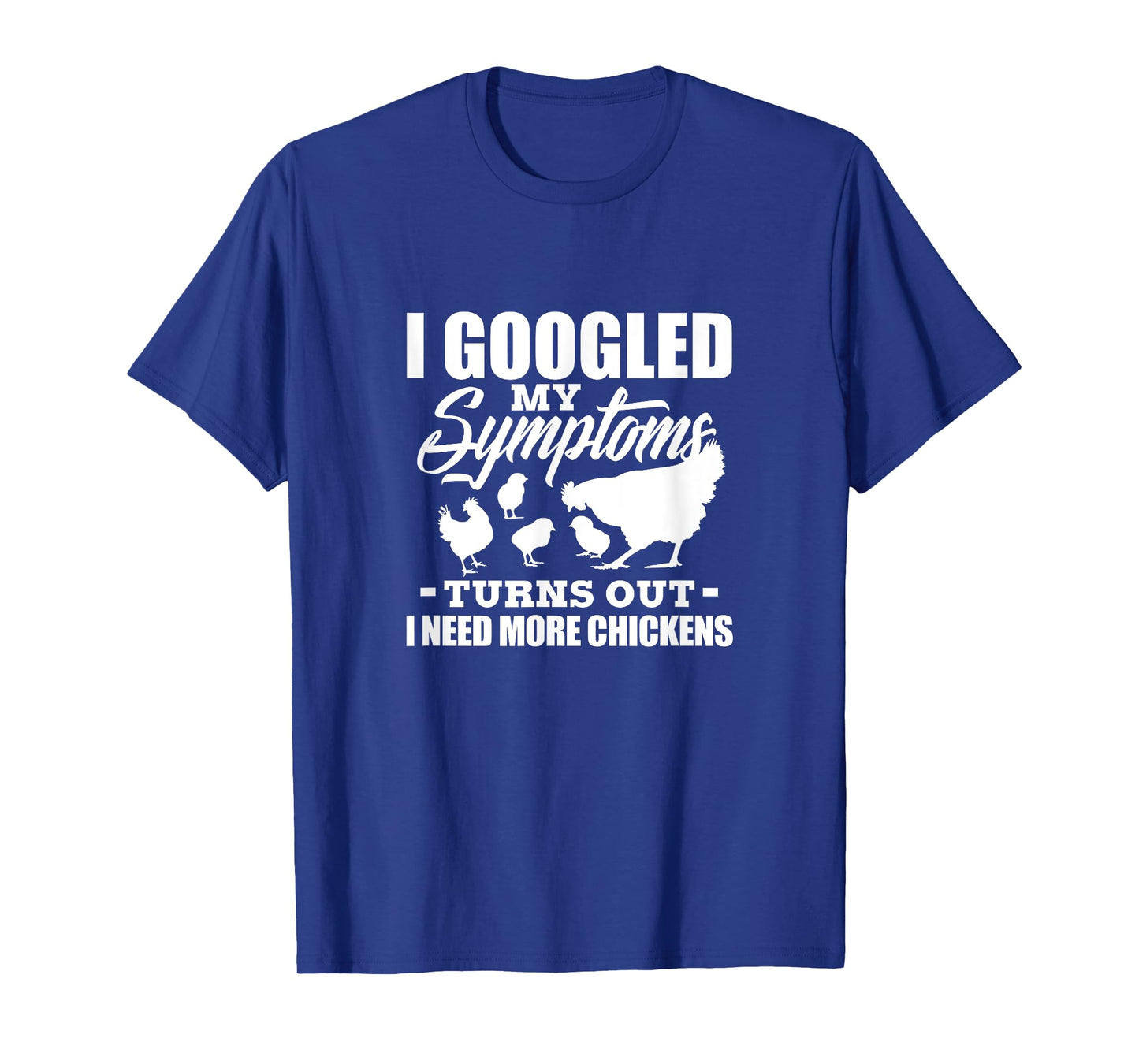 I Googled My Symptoms Turns Out I Need More Chickens Farmers T-Shirt