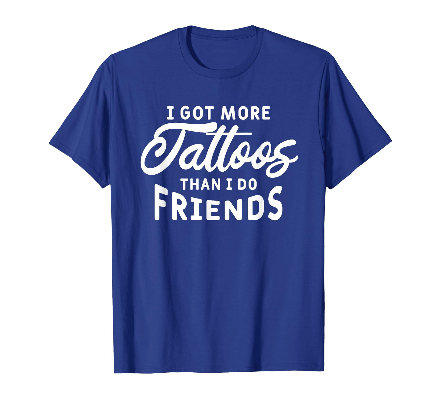 I Got More Tattoos Than I Do Friends Tattoo Lover T-Shirt